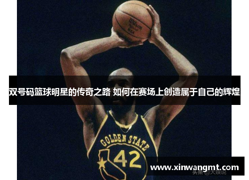 双号码篮球明星的传奇之路 如何在赛场上创造属于自己的辉煌