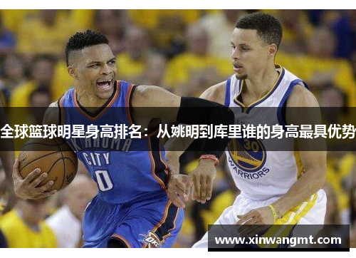 全球篮球明星身高排名：从姚明到库里谁的身高最具优势